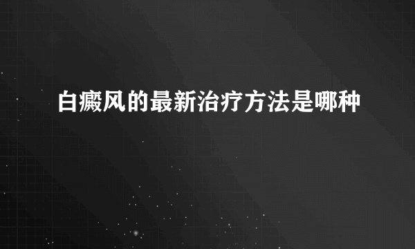 白癜风的最新治疗方法是哪种