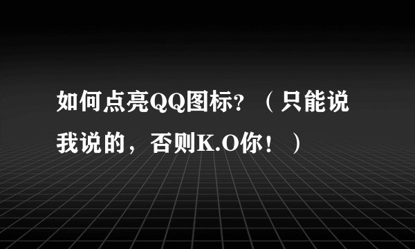 如何点亮QQ图标？（只能说我说的，否则K.O你！）