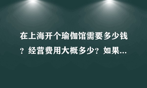 在上海开个瑜伽馆需要多少钱？经营费用大概多少？如果加盟，有哪些品牌可以推荐？需要注意些什么