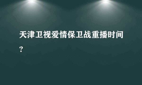 天津卫视爱情保卫战重播时间？