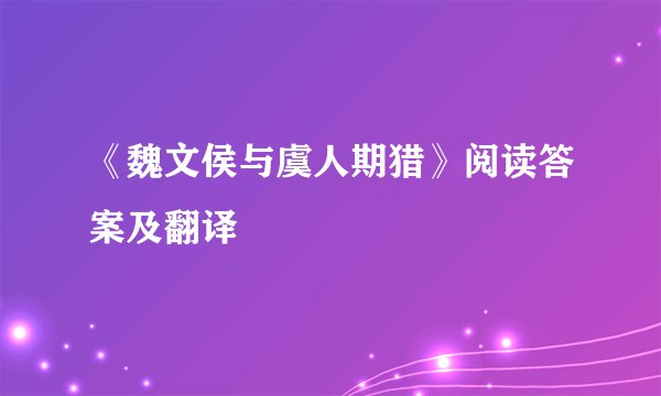 《魏文侯与虞人期猎》阅读答案及翻译