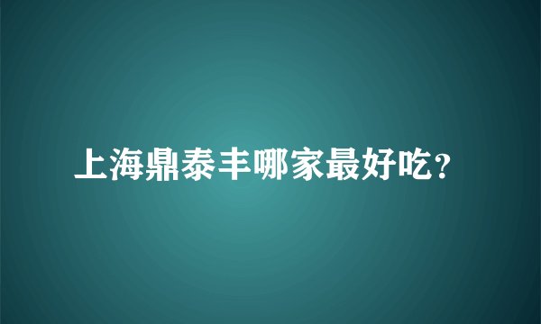 上海鼎泰丰哪家最好吃？