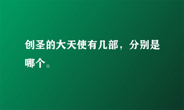创圣的大天使有几部，分别是哪个。