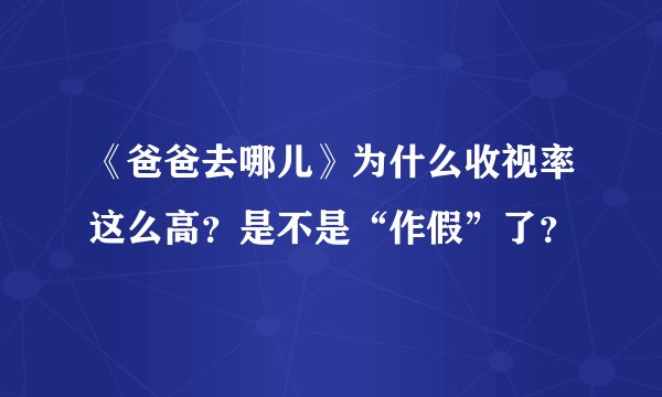 《爸爸去哪儿》为什么收视率这么高?是不是“作假”了?