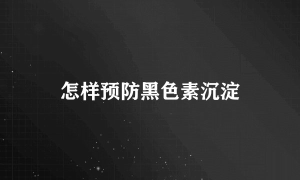 怎样预防黑色素沉淀