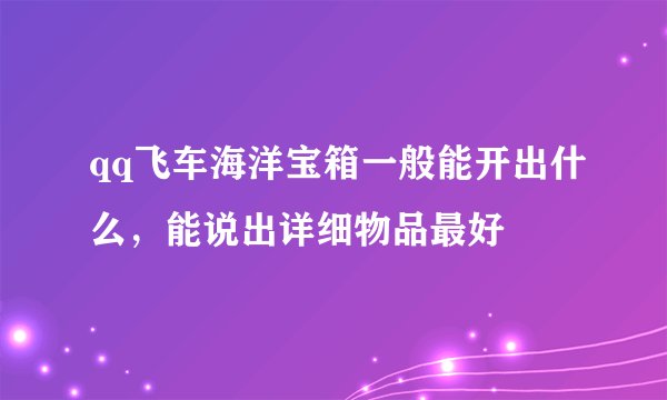 qq飞车海洋宝箱一般能开出什么，能说出详细物品最好