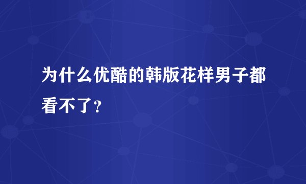 为什么优酷的韩版花样男子都看不了？