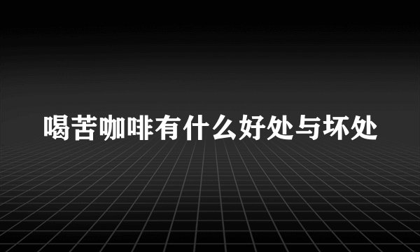 喝苦咖啡有什么好处与坏处