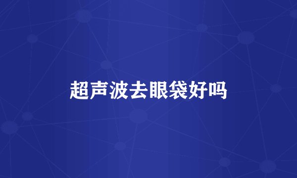 超声波去眼袋好吗