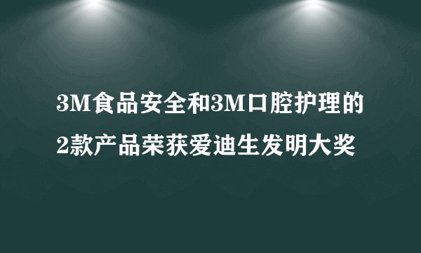 3M食品安全和3M口腔护理的2款产品荣获爱迪生发明大奖