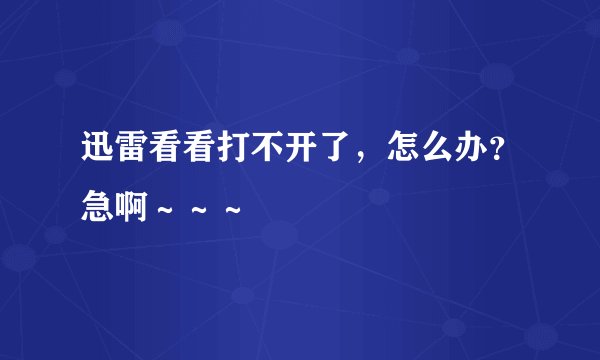 迅雷看看打不开了，怎么办？急啊～～～