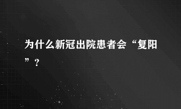 为什么新冠出院患者会“复阳”?