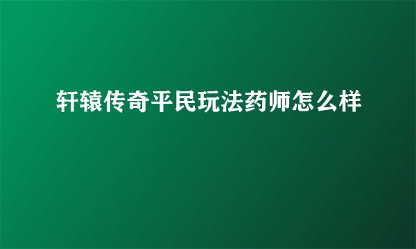 轩辕传奇平民玩法药师怎么样