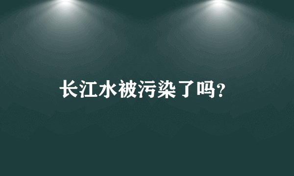 长江水被污染了吗？