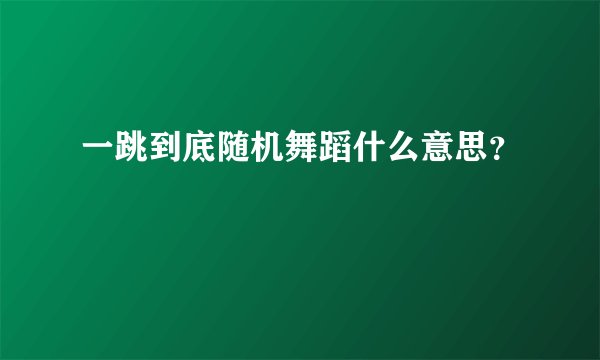 一跳到底随机舞蹈什么意思？