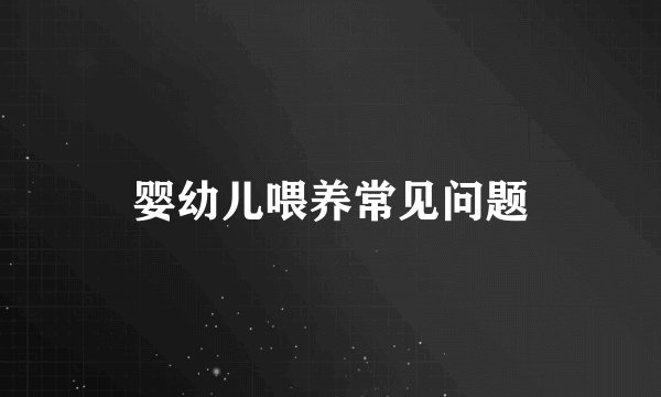 婴幼儿喂养常见问题