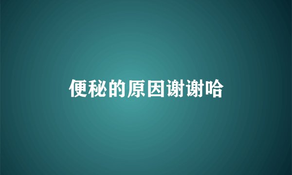 便秘的原因谢谢哈