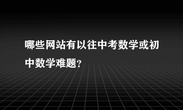 哪些网站有以往中考数学或初中数学难题？
