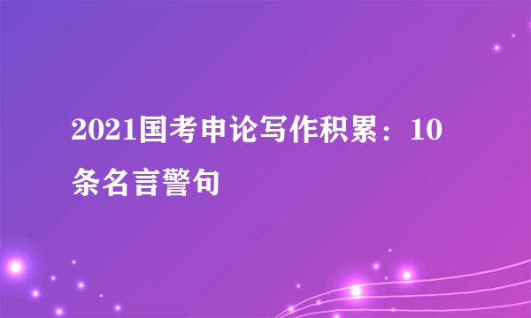 2021国考申论写作积累：10条名言警句