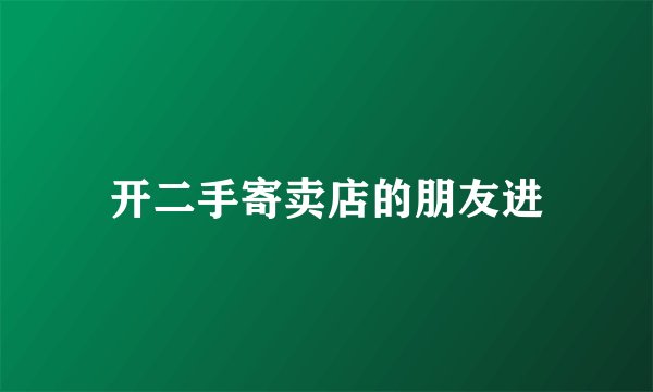 开二手寄卖店的朋友进