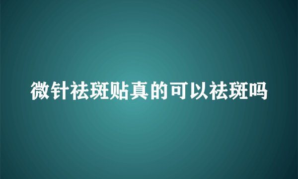 微针祛斑贴真的可以祛斑吗