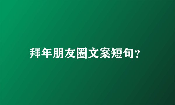 拜年朋友圈文案短句？