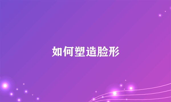 如何塑造脸形