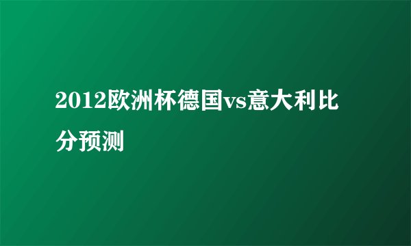 2012欧洲杯德国vs意大利比分预测