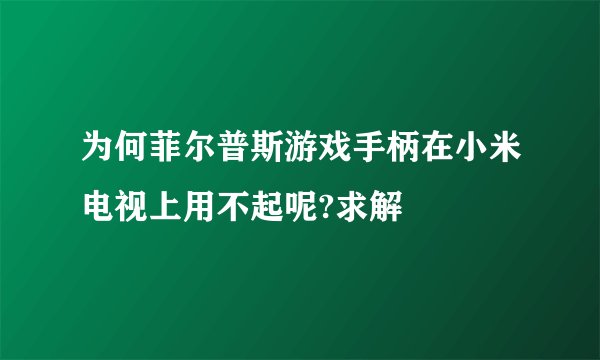 为何菲尔普斯游戏手柄在小米电视上用不起呢?求解