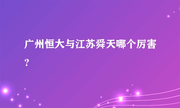 广州恒大与江苏舜天哪个厉害？
