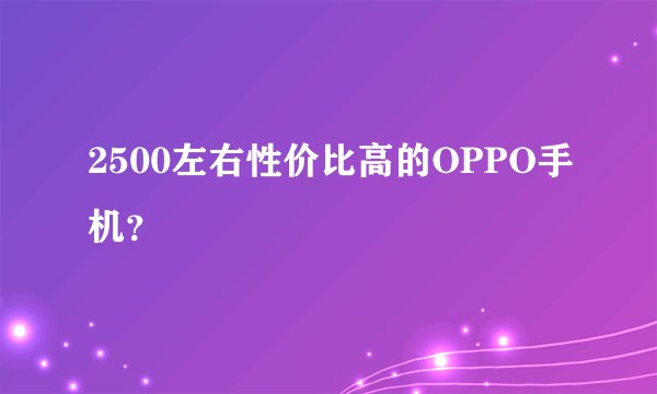 2500左右性价比高的OPPO手机？