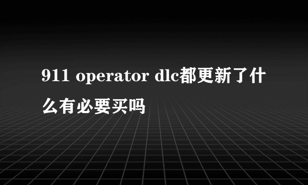 911 operator dlc都更新了什么有必要买吗