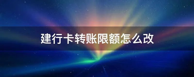 建行卡转账限额怎么改