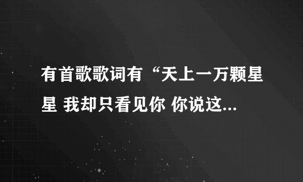 有首歌歌词有“天上一万颗星星 我却只看见你 你说这是幸运 还是不可思议