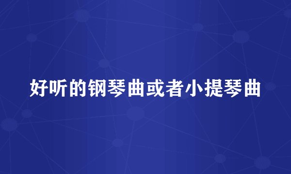 好听的钢琴曲或者小提琴曲