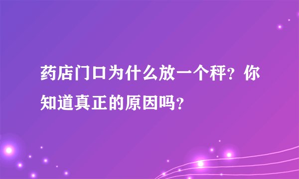 药店门口为什么放一个秤?你知道真正的原因吗?