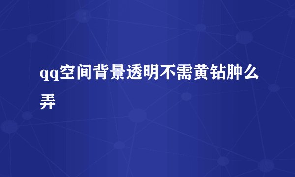 qq空间背景透明不需黄钻肿么弄