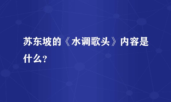 苏东坡的《水调歌头》内容是什么？