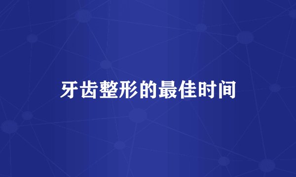 牙齿整形的最佳时间