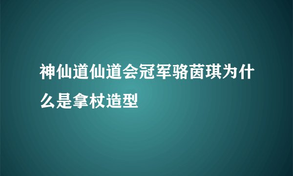 神仙道仙道会冠军骆茵琪为什么是拿杖造型