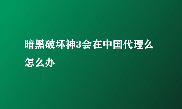 暗黑破坏神3会在中国代理么怎么办