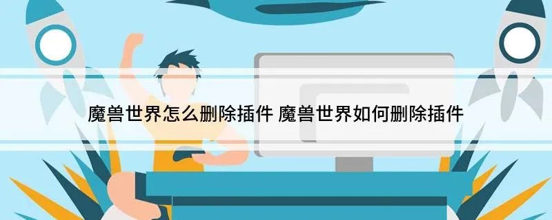 魔兽世界怎么删除插件 魔兽世界如何删除插件