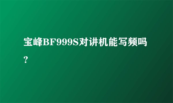 宝峰BF999S对讲机能写频吗？