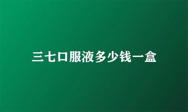 三七口服液多少钱一盒