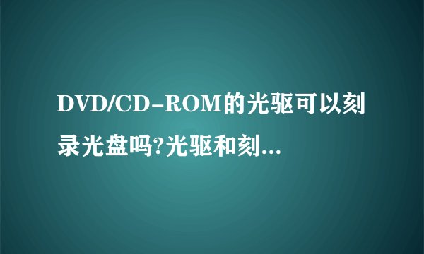 DVD/CD-ROM的光驱可以刻录光盘吗?光驱和刻录机有什么区别?