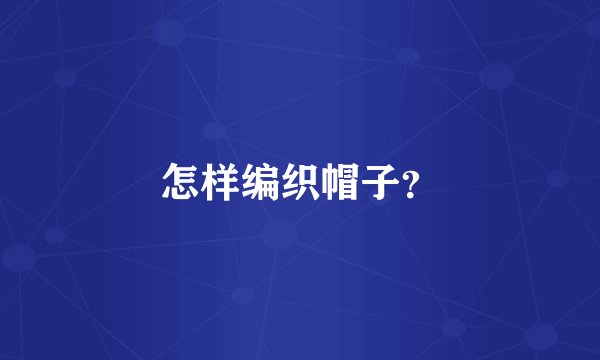 怎样编织帽子?