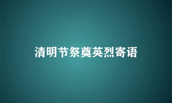 清明节祭奠英烈寄语