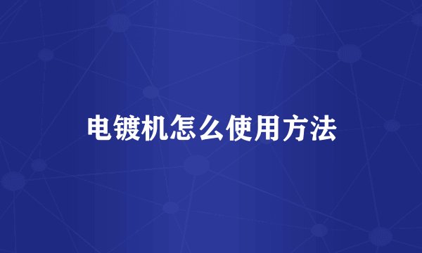电镀机怎么使用方法