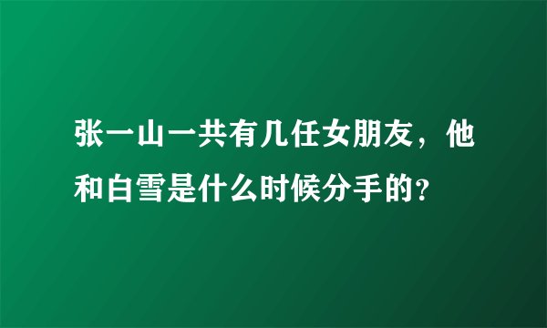 张一山一共有几任女朋友,他和白雪是什么时候分手的?