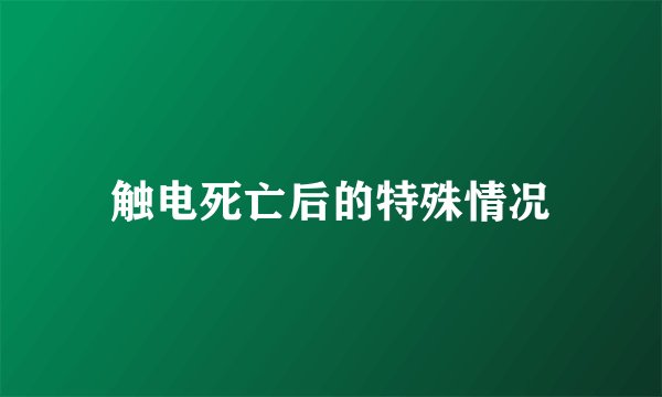 触电死亡后的特殊情况